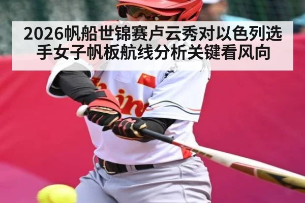2026帆船世锦赛卢云秀对以色列选手女子帆板航线分析关键看风向